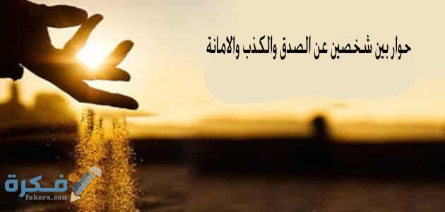 حوار بين شخصين عن الصدق والامانه والكذب