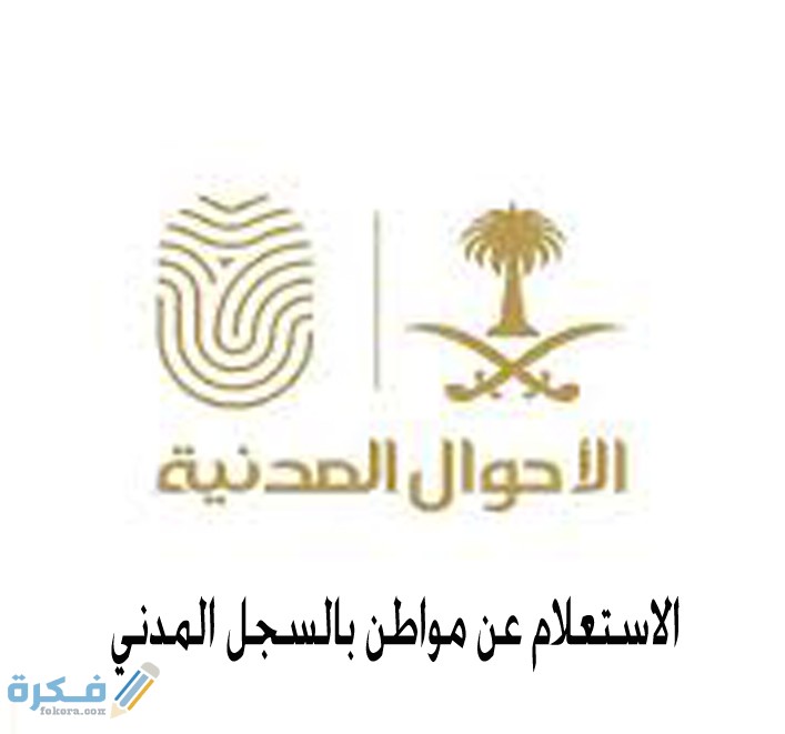 شرح خطوات الاستعلام عن مواطن بالسجل المدني 4 شروط الاستعلام عن مواطن بالسجل المدني