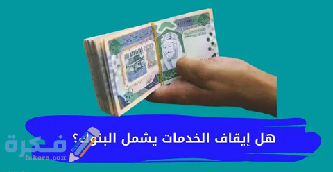 هل إيقاف الخدمات يشمل البنوك