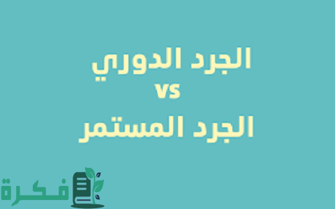 الفرق بين الجرد الدوري والمستمر