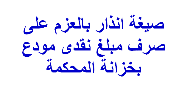 صيغة إنذار بالعزم على صرف مبلغ نقدي مودع بخزانة المحكمة