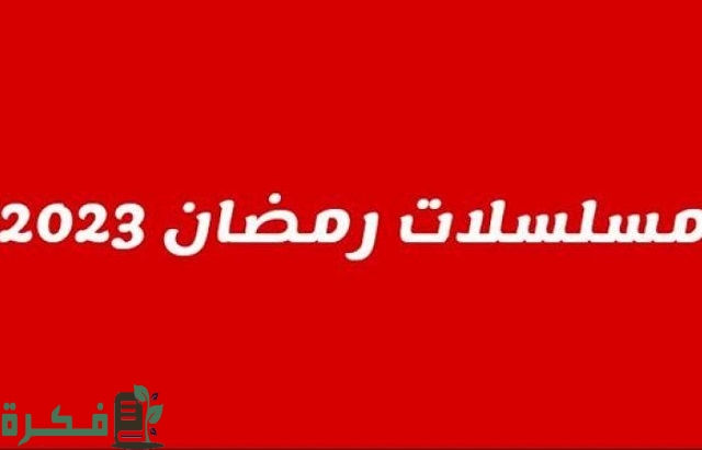 خريطة مسلسلات رمضان 2023 في الوطن العربي كاملة