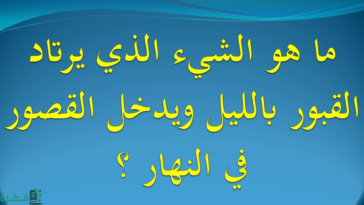 ما هو الشي الذي يرتاد القبور بالليل ويدخل القصور بالنهار
