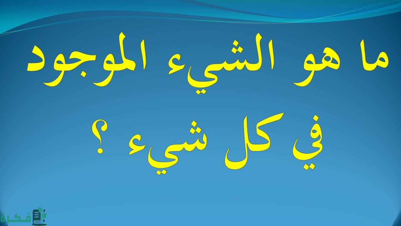 ما هو الشئ الموجود في كل شيء 3 الشئ الموجود في كل شيء