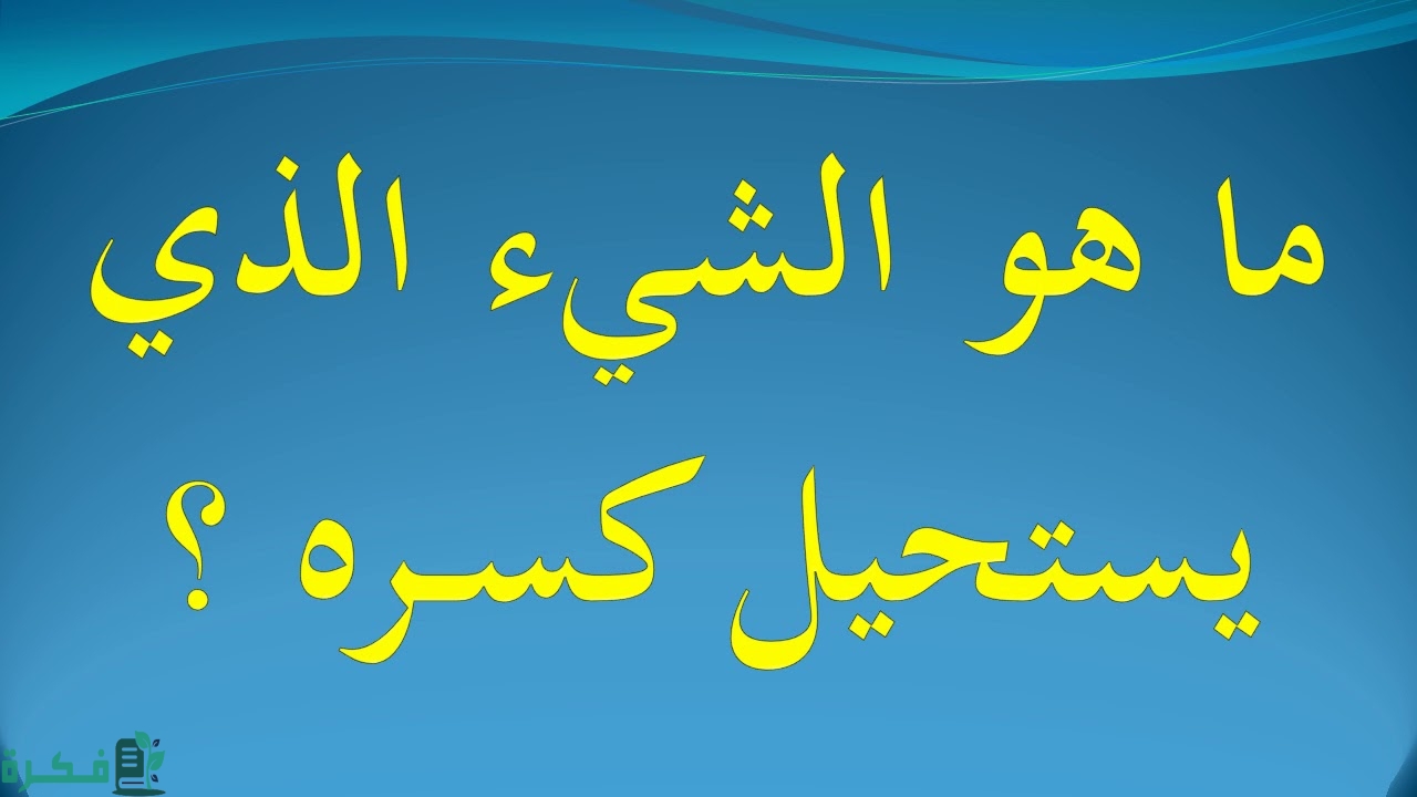 ما هو الشيء الذي يستحيل كسره