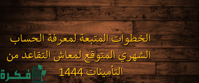 الخطوات المتبعة لمعرفة الحساب الشهري المتوقع لمعاش التقاعد من التأمينات 1 الخطوات المتبعة لمعرفة الحساب الشهري المتوقع لمعاش التقاعد من التأمينات