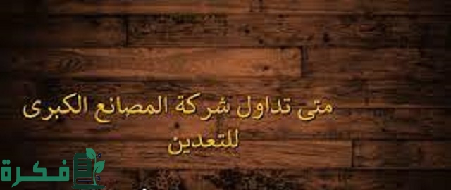 متى تداول شركة المصانع الكبرى للتعدين 2023