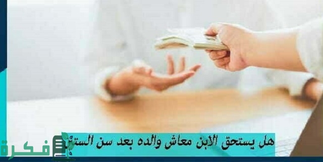 هل يستحق الابن معاش والده بعد سن الستين 3 هل يستحق الابن معاش والده بعد سن الستين ؟