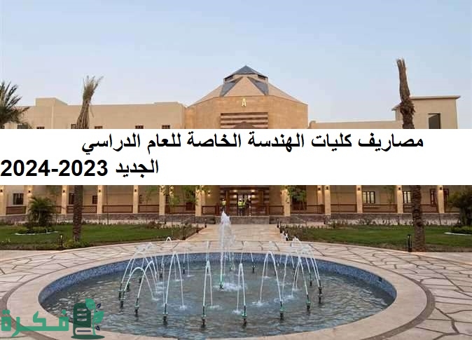 مصاريف كليات الهندسة الخاصة للعام الدراسي الجديد 2023-2024