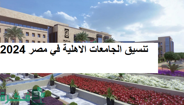 مؤشرات تنسيق الجامعات الاهلية في مصر 2026 6 تنسيق الجامعات الاهلية في مصر 2024