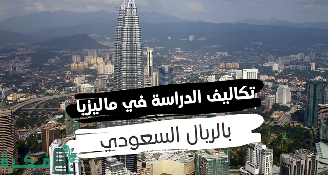 تكاليف الدراسة في ماليزيا بالريال السعودي
