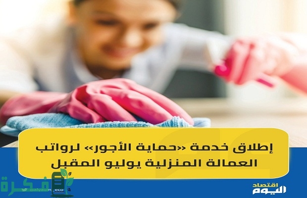 موعد تطبيق خدمة «حماية الأجور» في نقل رواتب العمالة المنزلية