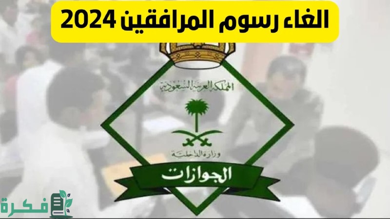 إيش حقيقة إصدار قرار إلغاء رسوم المرافقين 1446 بالسعودية؟ إدارة الجوازات توضح الأمر