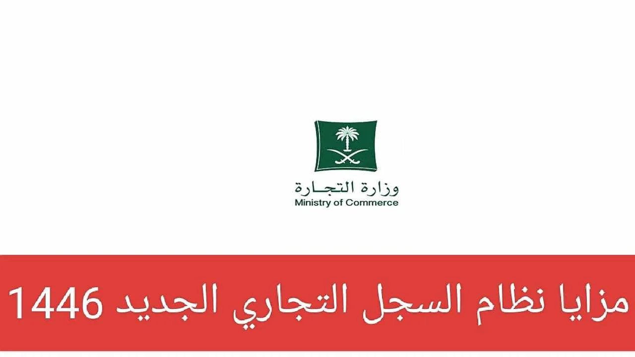 وزارة التجارة تُعدد مزايا نظام السجل التجاري الجديد 1446 في السعودية