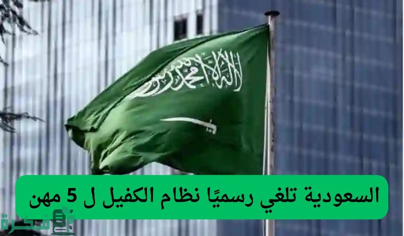 السعودية تلغي نظام الكفيل لـ 5 مهن وتسمح بالعمل بها 5 عاجل | السعودية تلغي نظام الكفيل لـ 5 مهن.. والسماح لأصحابها العمل بأنحاء المملكة
