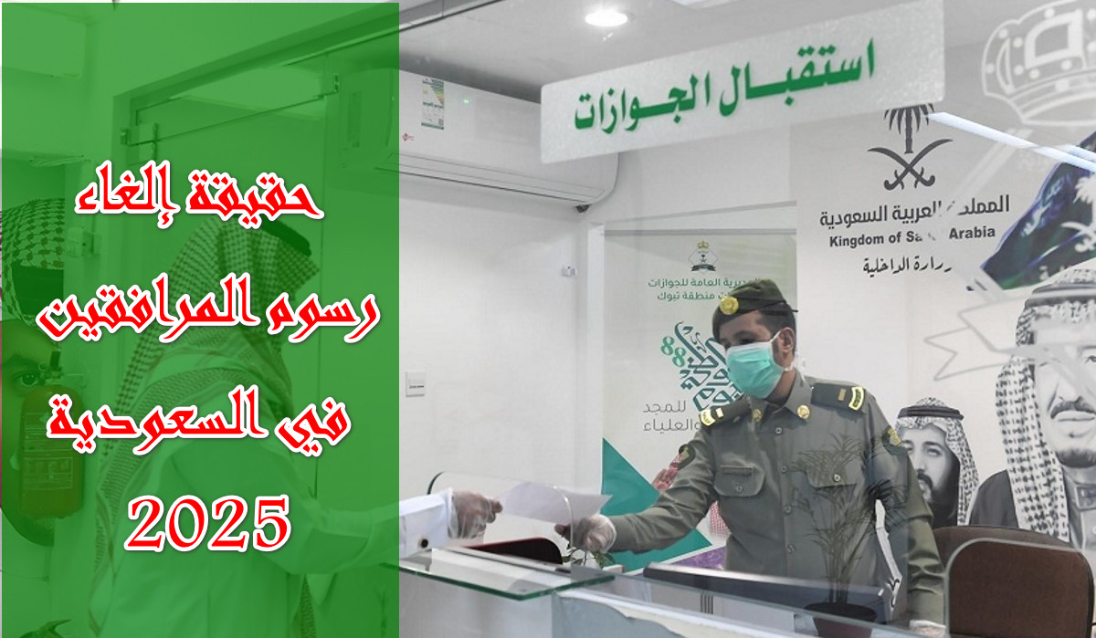المديرية العامة للجوازات تكشف تفاصيل إلغاء أو تخفيض رسوم المرافقين في السعودية 2025