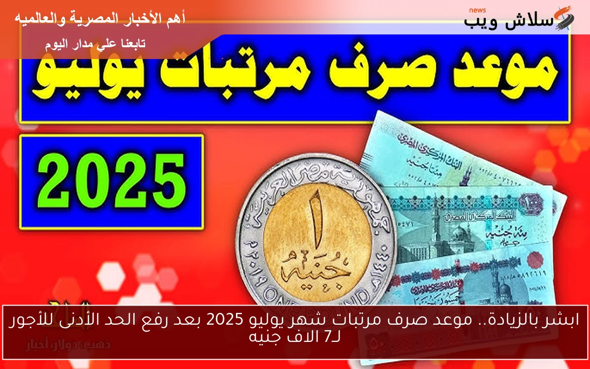 زيادة مرتبات يوليو 2025: موعد صرف الرواتب بعد رفع الحد الأدنى للأجور إلى 7 آلاف جنيه!