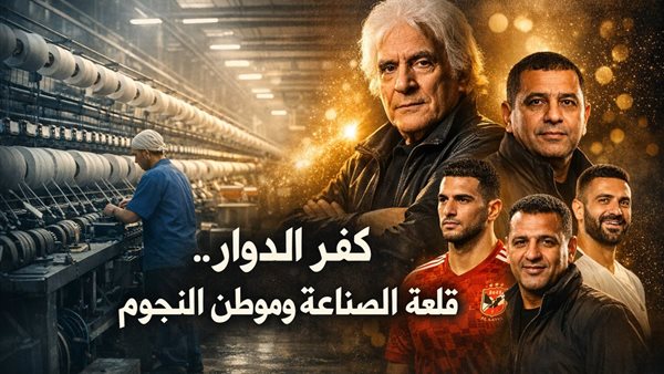 «كفر الدوار» قلعة الصناعة وموطن النجوم في البحيرة