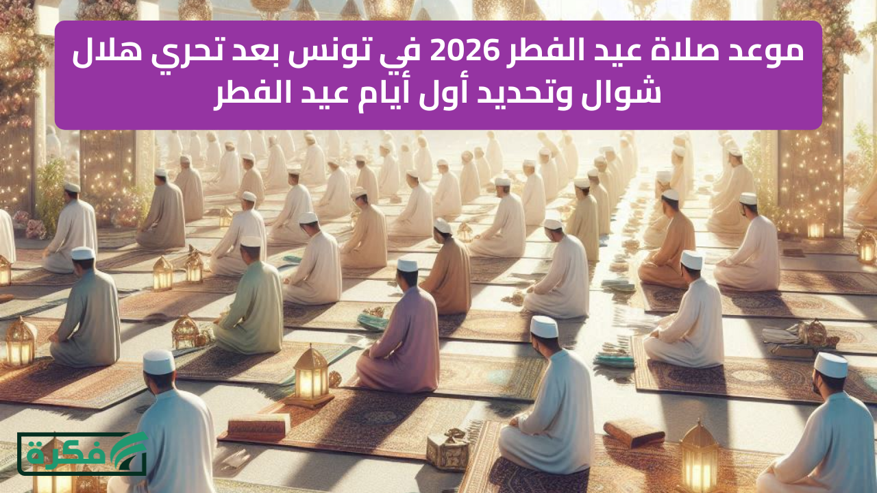 موعد صلاة عيد الفطر 2026 في تونس بعد تحري هلال شوال وتحديد أول أيام عيد الفطر