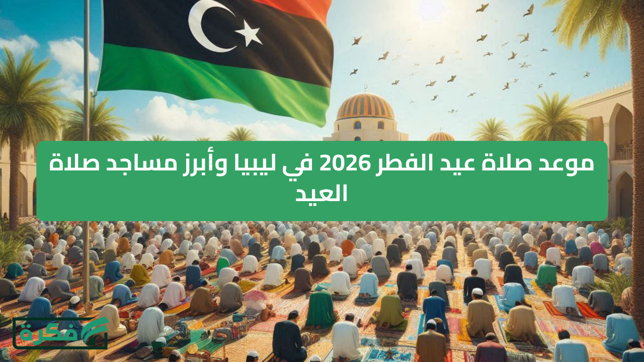موعد صلاة عيد الفطر 2026 في ليبيا وأبرز مساجد صلاة العيد