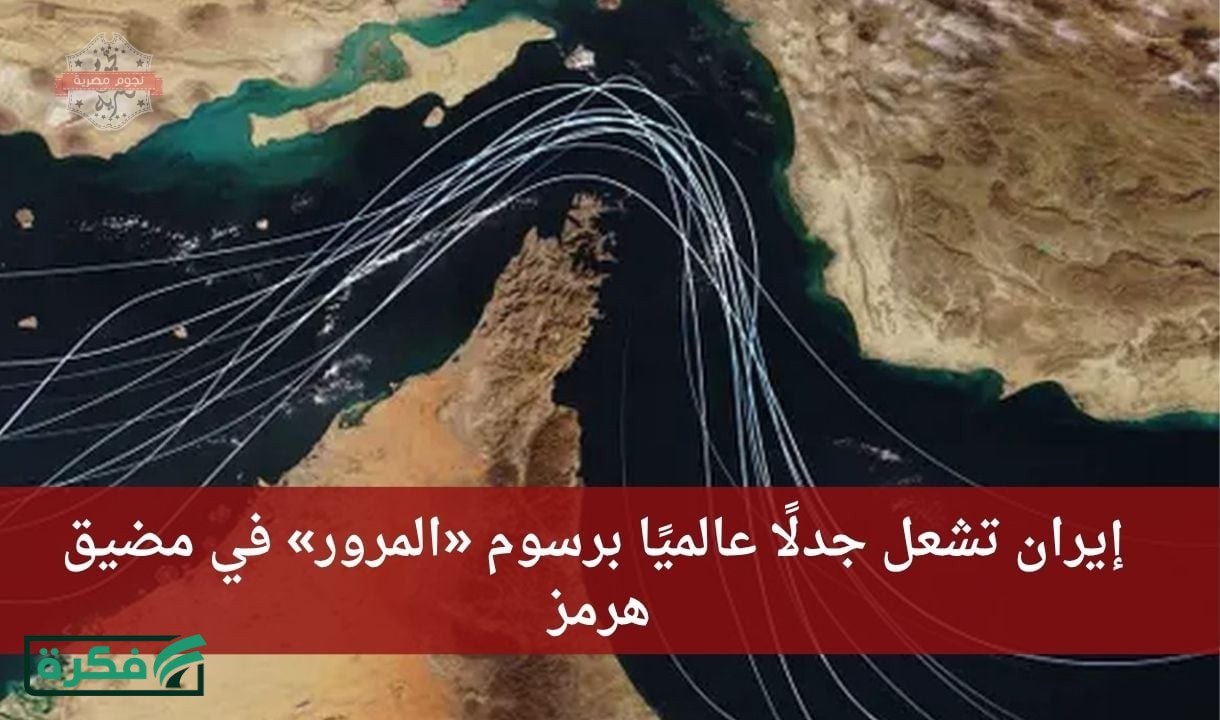 إيران تشعل جدلًا عالميًا برسوم «المرور» في مضيق هرمز