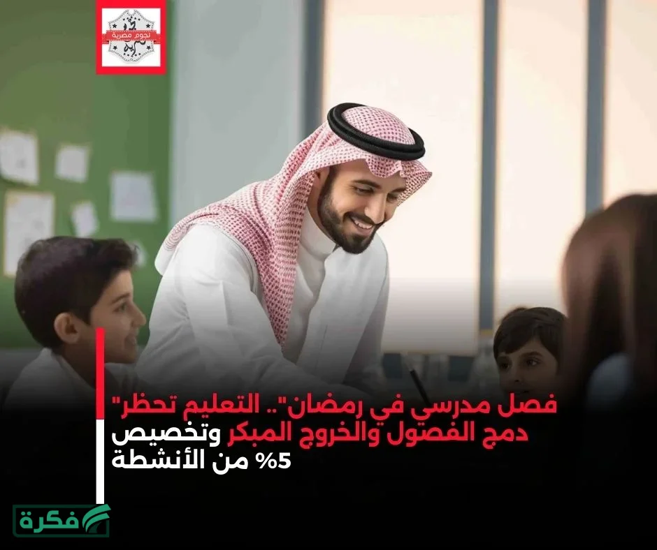 "فصل مدرسي في رمضان".. التعليم تحظر دمج الفصول والخروج المبكر وتخصيص 5% من الأنشطة