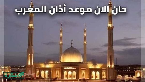 مواعيد أذان المغرب بمحافظة البحيرة اليوم السبت