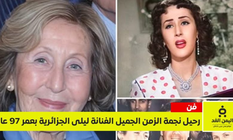 رحيل الفنانة ليلى الجزائرية عن عمر 97 عاماً نجمة الزمن الجميل في ذمة الله